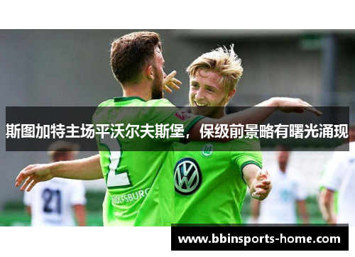 斯图加特主场平沃尔夫斯堡，保级前景略有曙光涌现