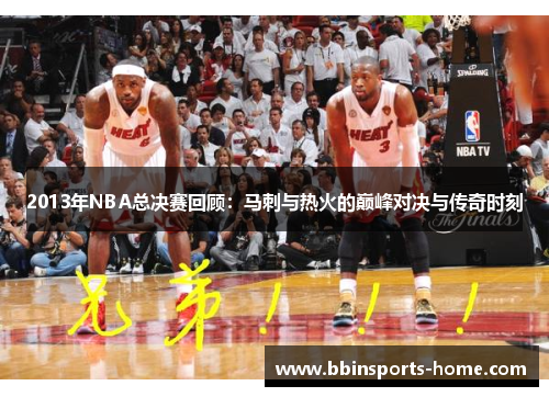 2013年NBA总决赛回顾：马刺与热火的巅峰对决与传奇时刻