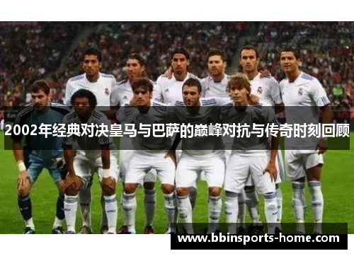 2002年经典对决皇马与巴萨的巅峰对抗与传奇时刻回顾