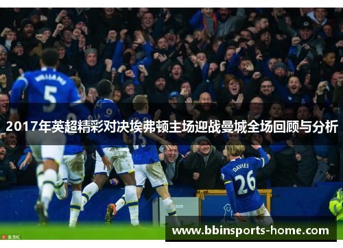 2017年英超精彩对决埃弗顿主场迎战曼城全场回顾与分析